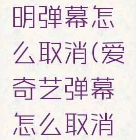 爱奇艺透明弹幕怎么取消(爱奇艺弹幕怎么取消遮挡物)