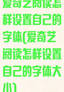 爱奇艺阅读怎样设置自己的字体(爱奇艺阅读怎样设置自己的字体大小)