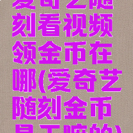 爱奇艺随刻看视频领金币在哪(爱奇艺随刻金币是干嘛的)