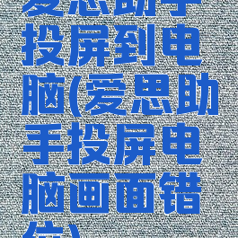 爱思助手投屏到电脑(爱思助手投屏电脑画面错位)