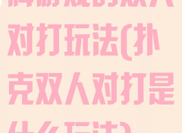 牌游戏的双人对打玩法(扑克双人对打是什么玩法)
