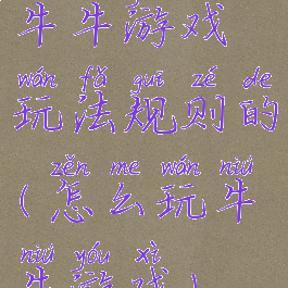 牛牛游戏玩法规则的(怎么玩牛牛游戏)