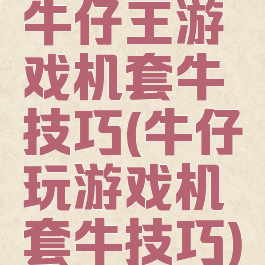 牛仔王游戏机套牛技巧(牛仔玩游戏机套牛技巧)