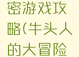 牛头人的大冒险解密游戏攻略(牛头人的大冒险解谜游戏攻略)