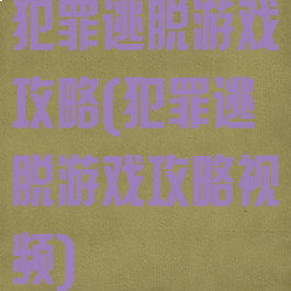 犯罪逃脱游戏攻略(犯罪逃脱游戏攻略视频)