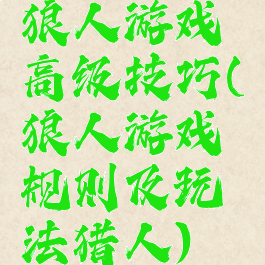 狼人游戏高级技巧(狼人游戏规则及玩法猎人)