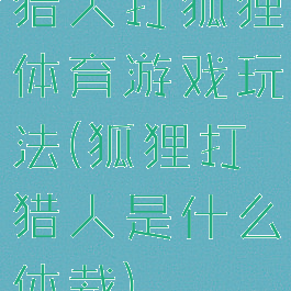 猎人打狐狸体育游戏玩法(狐狸打猎人是什么体裁)