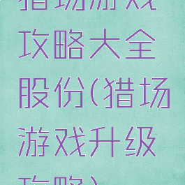 猎场游戏攻略大全股份(猎场游戏升级攻略)