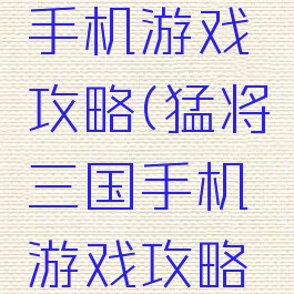 猛将三国手机游戏攻略(猛将三国手机游戏攻略视频)