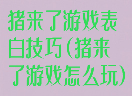 猪来了游戏表白技巧(猪来了游戏怎么玩)