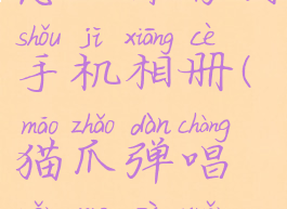 猫爪弹唱怎么保存到手机相册(猫爪弹唱怎么自选段落)