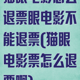 猫眼电影怎么退票眼电影不能退票(猫眼电影票怎么退票啊)