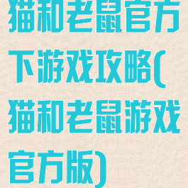 猫和老鼠官方下游戏攻略(猫和老鼠游戏官方版)