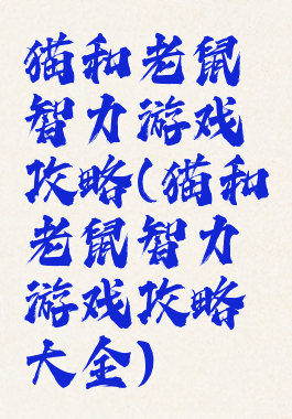 猫和老鼠智力游戏攻略(猫和老鼠智力游戏攻略大全)