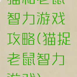 猫和老鼠智力游戏攻略(猫捉老鼠智力游戏)