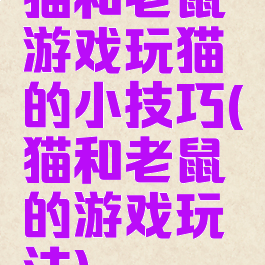 猫和老鼠游戏玩猫的小技巧(猫和老鼠的游戏玩法)