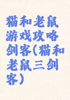 猫和老鼠游戏攻略剑客(猫和老鼠三剑客)