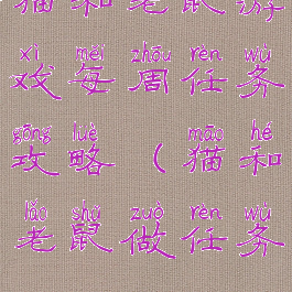 猫和老鼠游戏每周任务攻略(猫和老鼠做任务)