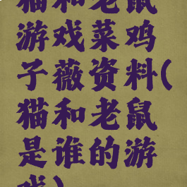 猫和老鼠游戏菜鸡子薇资料(猫和老鼠是谁的游戏)