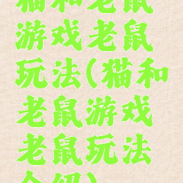 猫和老鼠游戏老鼠玩法(猫和老鼠游戏老鼠玩法介绍)