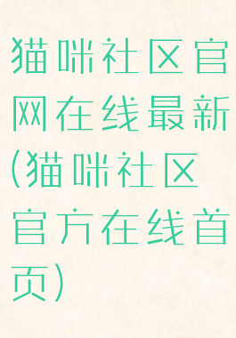 猫咪社区官网在线最新(猫咪社区官方在线首页)