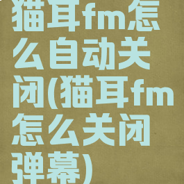 猫耳fm怎么自动关闭(猫耳fm怎么关闭弹幕)