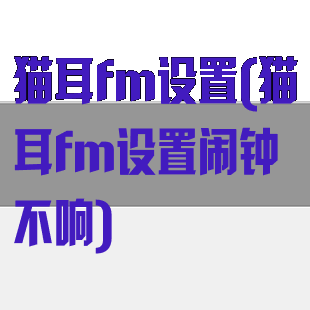 猫耳fm设置(猫耳fm设置闹钟不响)