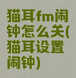 猫耳fm闹钟怎么关(猫耳设置闹钟)