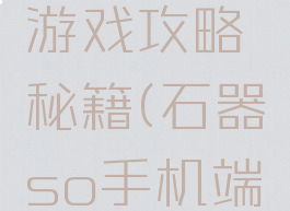 石器挂机游戏攻略秘籍(石器so手机端挂机)