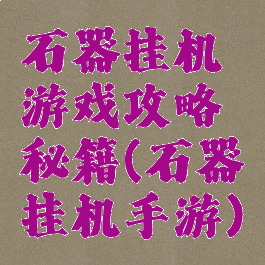 石器挂机游戏攻略秘籍(石器挂机手游)