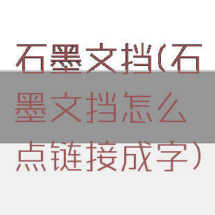 石墨文挡(石墨文挡怎么点链接成字)