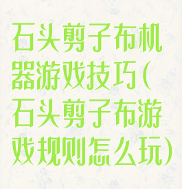 石头剪子布机器游戏技巧(石头剪子布游戏规则怎么玩)