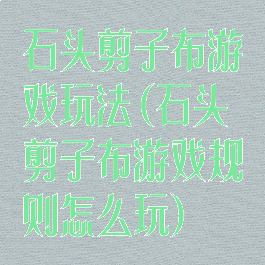 石头剪子布游戏玩法(石头剪子布游戏规则怎么玩)