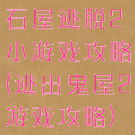 石屋逃脱2小游戏攻略(逃出鬼屋2游戏攻略)