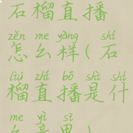 石榴直播怎么样(石榴直播是什么意思)