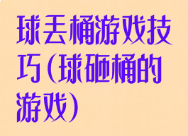 球丢桶游戏技巧(球砸桶的游戏)