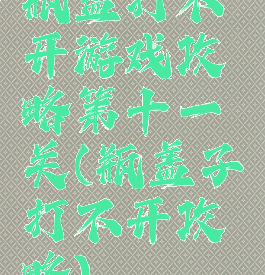 瓶盖打不开游戏攻略第十一关(瓶盖子打不开攻略)