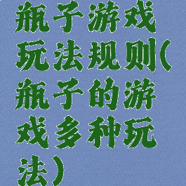 瓶子游戏玩法规则(瓶子的游戏多种玩法)