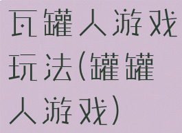 瓦罐人游戏玩法(罐罐人游戏)