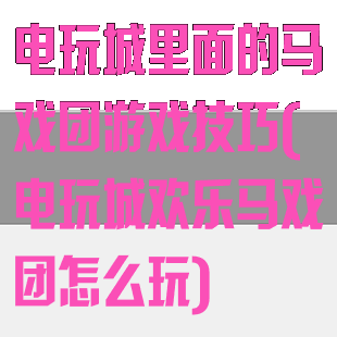 电玩城里面的马戏团游戏技巧(电玩城欢乐马戏团怎么玩)