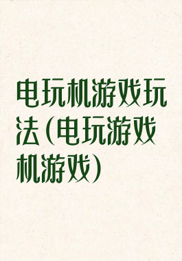 电玩机游戏玩法(电玩游戏机游戏)