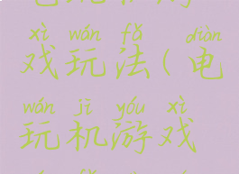 电玩机游戏玩法(电玩机游戏玩法大全)