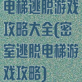 电梯逃脱游戏攻略大全(密室逃脱电梯游戏攻略)