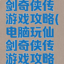 电脑玩仙剑奇侠传游戏攻略(电脑玩仙剑奇侠传游戏攻略视频)