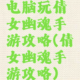 电脑玩倩女幽魂手游攻略(倩女幽魂手游攻略)