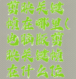 电脑版的剪映关键帧在哪里(电脑版剪映关键帧在什么位置)