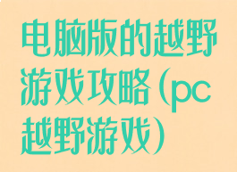 电脑版的越野游戏攻略(pc越野游戏)