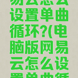 电脑版网易云怎么设置单曲循环?(电脑版网易云怎么设置单曲循环模式)