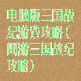 电脑版三国战纪游戏攻略(网游三国战纪攻略)