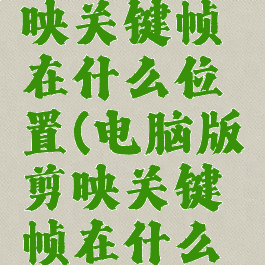 电脑版剪映关键帧在什么位置(电脑版剪映关键帧在什么位置找)